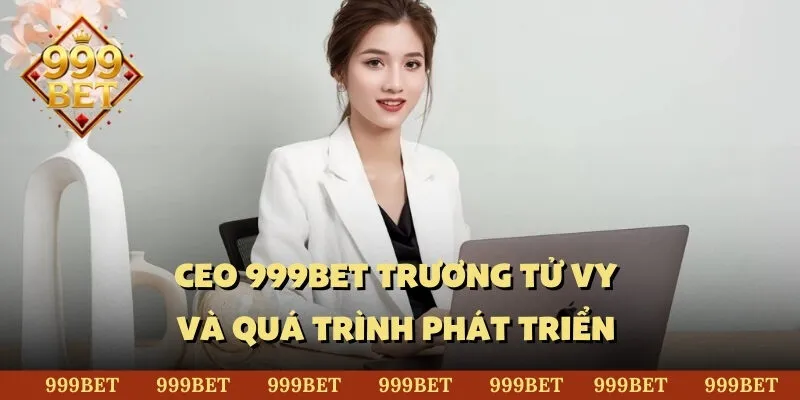 Những thông tin cơ bản về CEO 999BET Trương Tử Vy