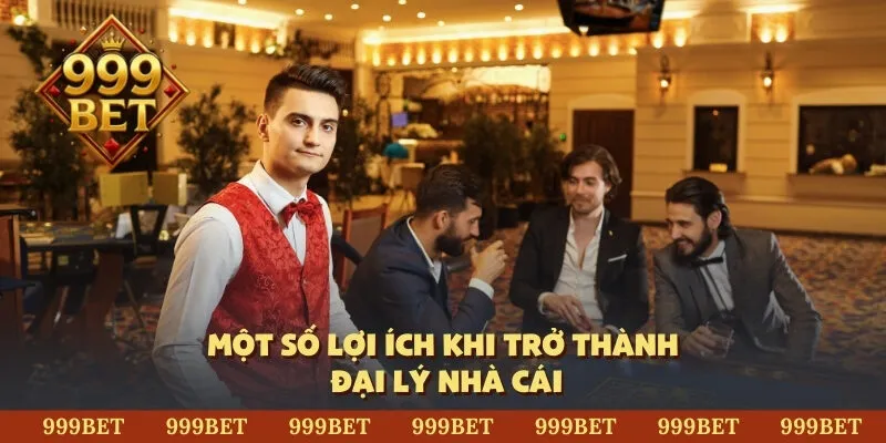 Một số lợi ích khi trở thành đại lý nhà cái