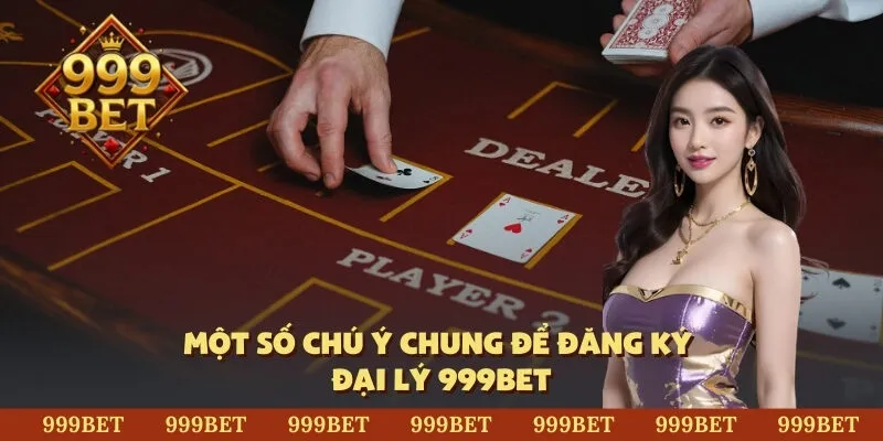 Một số chú ý chung để đăng ký đại lý 999BET
