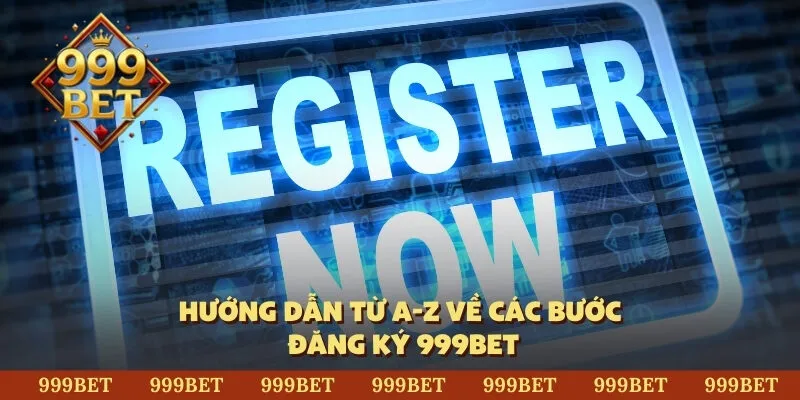 Hướng dẫn từ a-z về các bước đăng ký 999BET