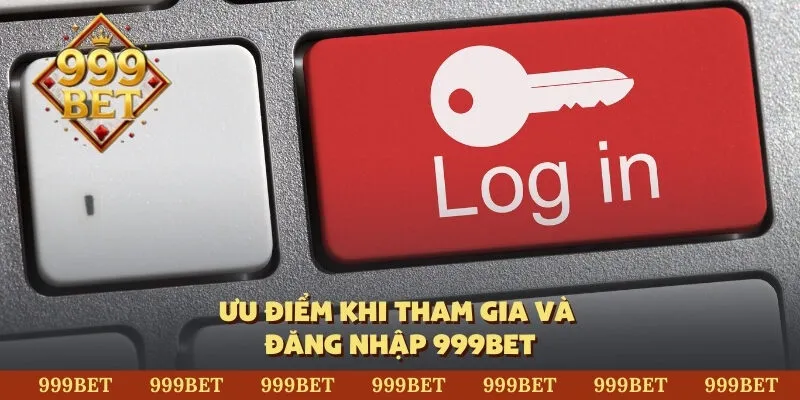 Ưu điểm khi tham gia và đăng nhập 999BET