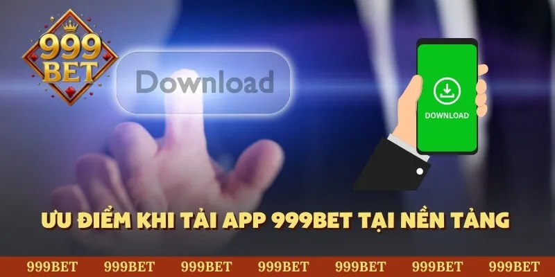 Ưu điểm khi tải app 999BET tại nền tảng